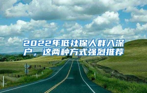 2022年低社保人群入深户，这两种方式强烈推荐