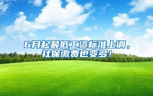 6月起最低工资标准上调，社保缴费也变多！