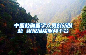 中国鼓励留学人员创新创业 积极搭建服务平台