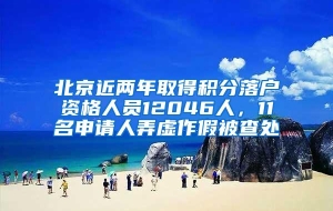 北京近两年取得积分落户资格人员12046人，11名申请人弄虚作假被查处