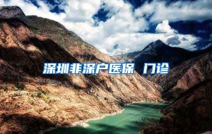 深圳非深户医保 门诊