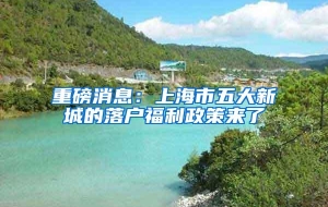 重磅消息：上海市五大新城的落户福利政策来了