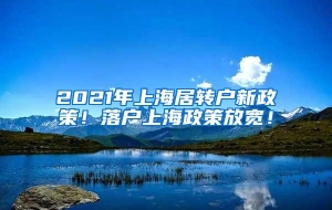 2021年上海居转户新政策！落户上海政策放宽！