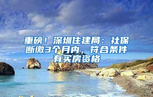 重磅！深圳住建局：社保断缴3个月内，符合条件有买房资格