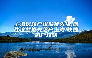 上海居转户排队优先级,抓住这些优先落户上海!快速落户攻略