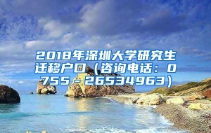 2018年深圳大学研究生迁移户口（咨询电话：0755－26534963）
