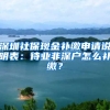 深圳社保现金补缴申请说明表：待业非深户怎么补缴？