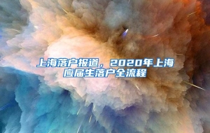 上海落户报道，2020年上海应届生落户全流程