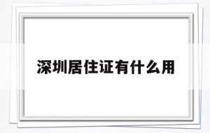 深圳居住证有什么用(深圳居住证有什么用2022)