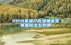 2019非深户在深圳走生育保险怎么办理