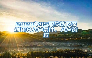 2020年45周岁以下深圳积分入户条件，入户流程