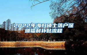 2022年海归硕士落户深圳福利补贴流程