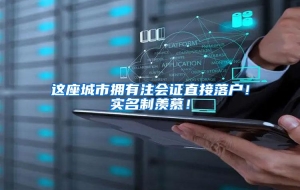 这座城市拥有注会证直接落户！实名制羡慕！