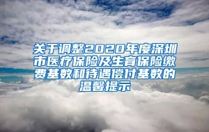 关于调整2020年度深圳市医疗保险及生育保险缴费基数和待遇偿付基数的温馨提示