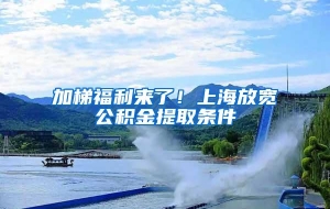 加梯福利来了！上海放宽公积金提取条件