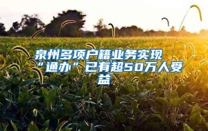 泉州多项户籍业务实现“通办”已有超50万人受益