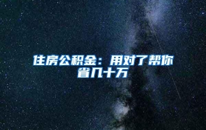 住房公积金：用对了帮你省几十万
