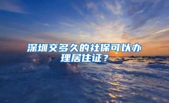 深圳交多久的社保可以办理居住证？