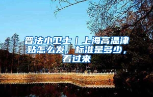 普法小卫士｜上海高温津贴怎么发，标准是多少，看过来→