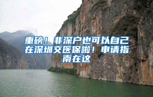 重磅！非深户也可以自己在深圳交医保啦！申请指南在这