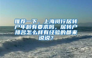 推荐一下，上海闵行居转户年龄有要求吗，居转户排名怎么样有经验的都来说说？