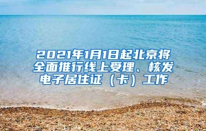 2021年1月1日起北京将全面推行线上受理、核发电子居住证（卡）工作