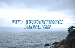 深圳：申领失业保险金的条件是什么？