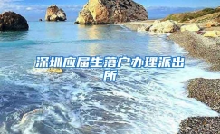 深圳应届生落户办理派出所