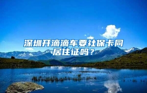 深圳开滴滴车要社保卡同居住证吗？