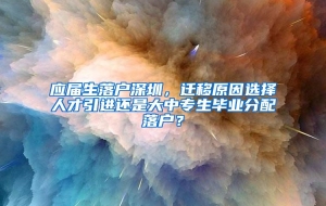 应届生落户深圳，迁移原因选择人才引进还是大中专生毕业分配落户？