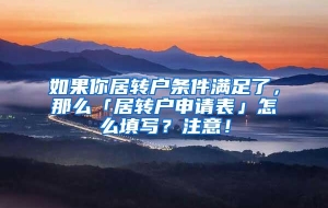 如果你居转户条件满足了，那么「居转户申请表」怎么填写？注意！