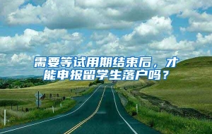 需要等试用期结束后，才能申报留学生落户吗？