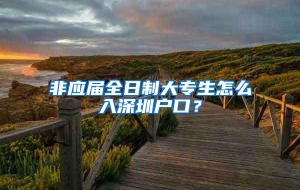 非应届全日制大专生怎么入深圳户口？