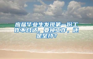 应届毕业生发现第一份工作不合适，要换工作，还是坚持？