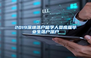 2019深圳落户留学人员应届毕业生落户深户