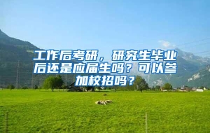 工作后考研，研究生毕业后还是应届生吗？可以参加校招吗？