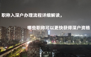 职称入深户办理流程详细解读，哪些职称可以更快获得深户资格