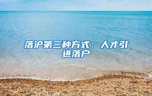 落沪第三种方式：人才引进落户