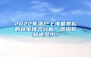 2022年落户上海最宽松的政策排名分析，原因你知道多少？