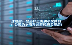 注意啦！想落户上海的小伙伴们！公司为上海分公司的相关提示！