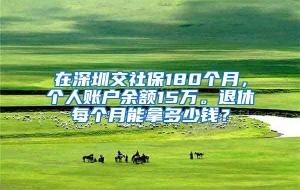 在深圳交社保180个月，个人账户余额15万。退休每个月能拿多少钱？