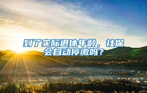 到了实际退休年龄，社保会自动停缴吗？