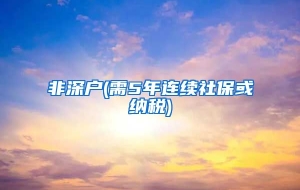 非深户(需5年连续社保或纳税)