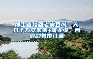 博士直接回老家县城，大几十万安家费+事业编，目前副教授待遇