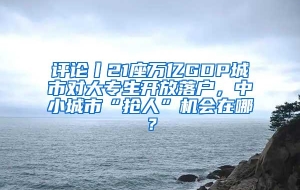 评论丨21座万亿GDP城市对大专生开放落户，中小城市“抢人”机会在哪？