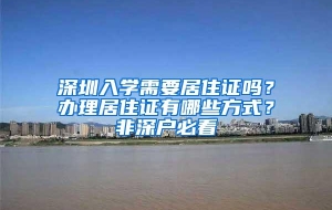 深圳入学需要居住证吗？办理居住证有哪些方式？非深户必看