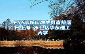四所高校应届生可直接落户上海 不包括华东理工大学