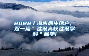 2022上海应届生落户,＂双一流”建设高校建设学科＂名单!