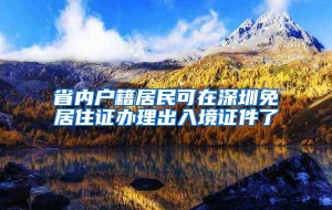 省内户籍居民可在深圳免居住证办理出入境证件了