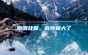 断缴社保，麻烦就大了